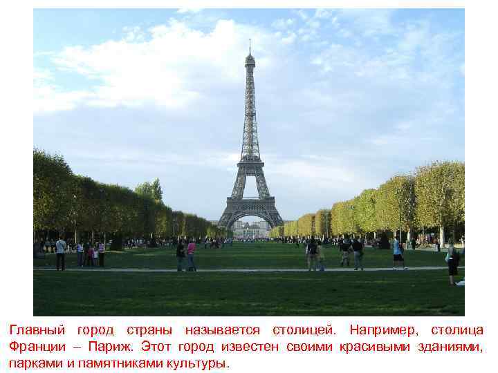 Главный город страны называется столицей. Например, столица Франции – Париж. Этот город известен своими