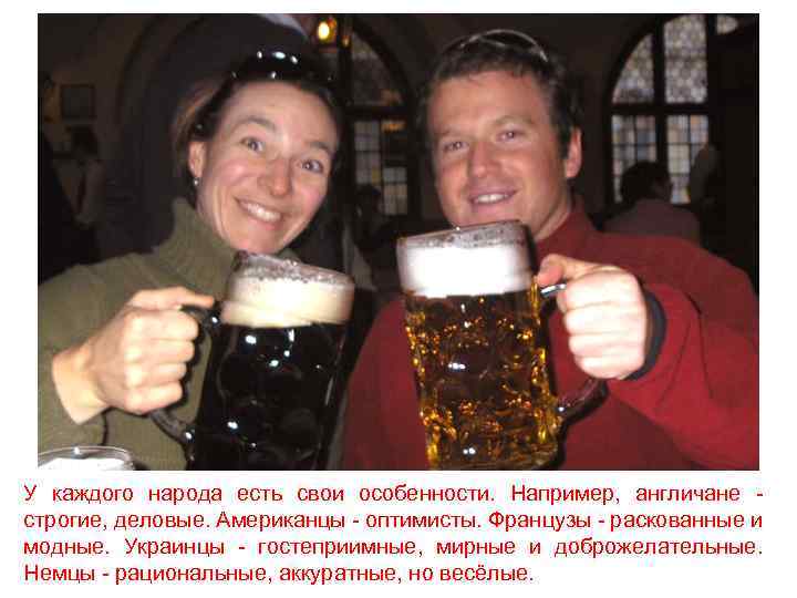У каждого народа есть свои особенности. Например, англичане строгие, деловые. Американцы - оптимисты. Французы