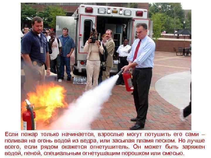 Если пожар только начинается, взрослые могут потушить его сами – поливая на огонь водой