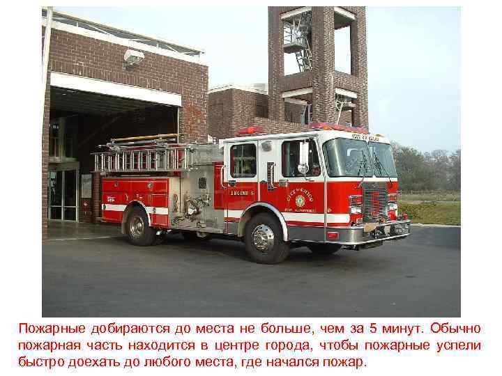 Пожарные добираются до места не больше, чем за 5 минут. Обычно пожарная часть находится