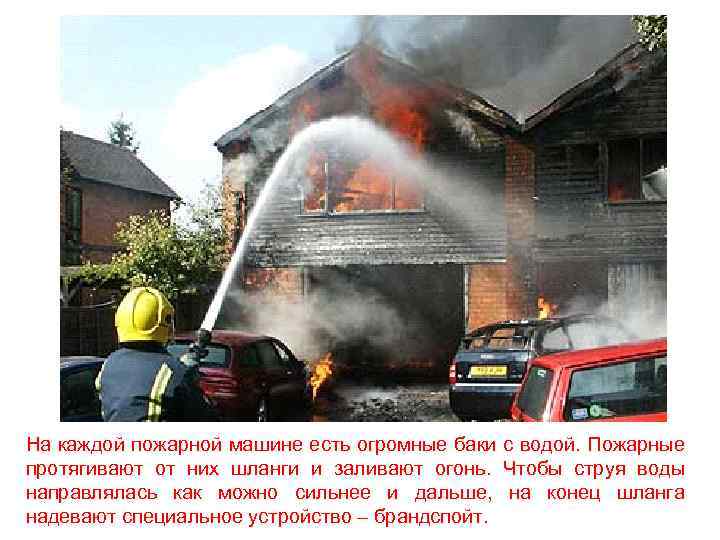 На каждой пожарной машине есть огромные баки с водой. Пожарные протягивают от них шланги