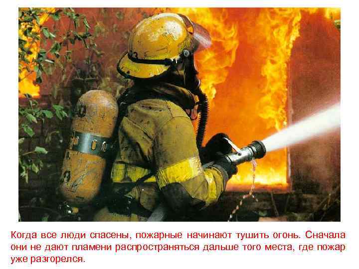 Когда все люди спасены, пожарные начинают тушить огонь. Сначала они не дают пламени распространяться