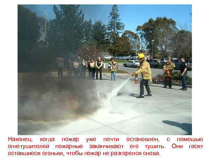 Наконец, когда пожар уже почти остановлен, с помощью огнетушителей пожарные заканчивают его тушить. Они