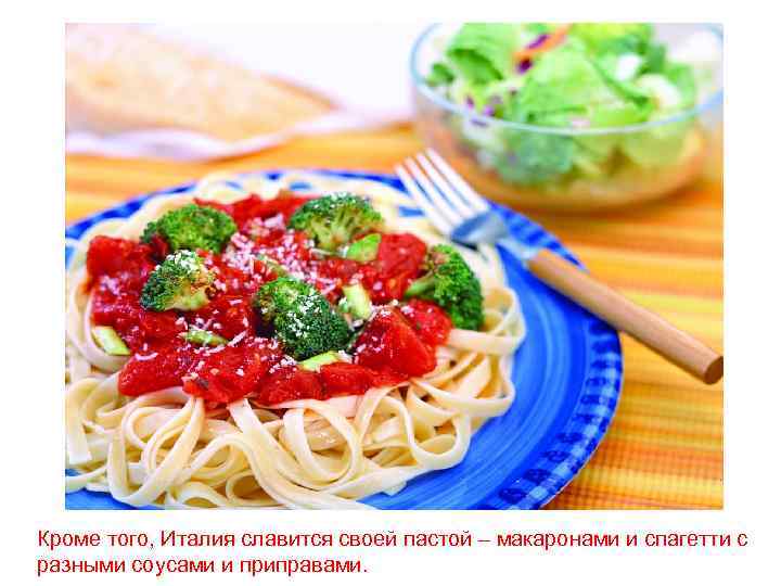 Кроме того, Италия славится своей пастой – макаронами и спагетти с разными соусами и