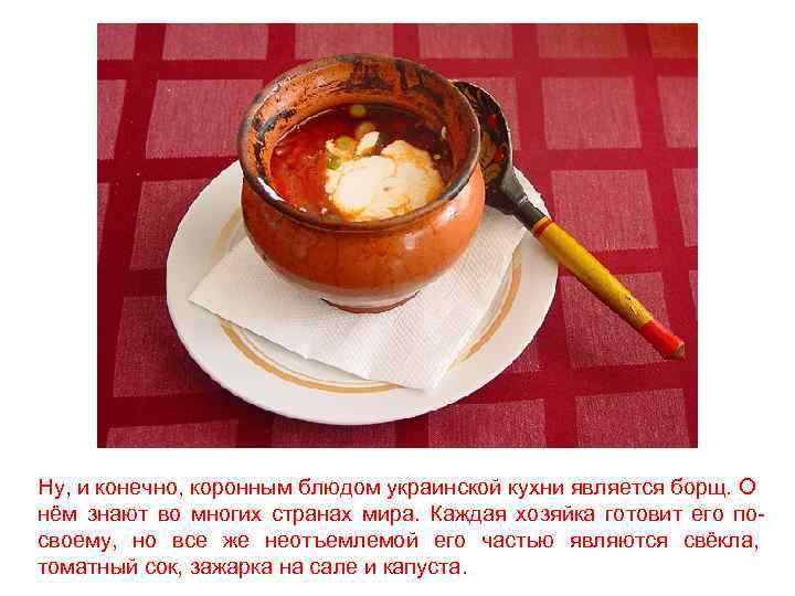 Ну, и конечно, коронным блюдом украинской кухни является борщ. О нём знают во многих