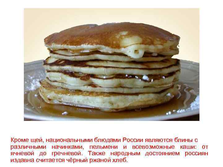 Кроме щей, национальными блюдами России являются блины с различными начинками, пельмени и всевозможные каши: