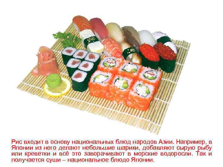 Рис входит в основу национальных блюд народов Азии. Например, в Японии из него делают