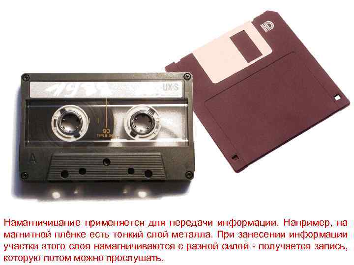 Намагничивание применяется для передачи информации. Например, на магнитной плёнке есть тонкий слой металла. При