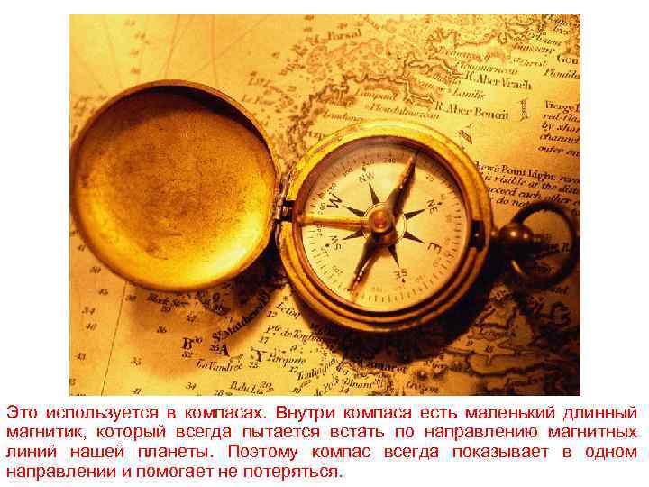 Это используется в компасах. Внутри компаса есть маленький длинный магнитик, который всегда пытается встать