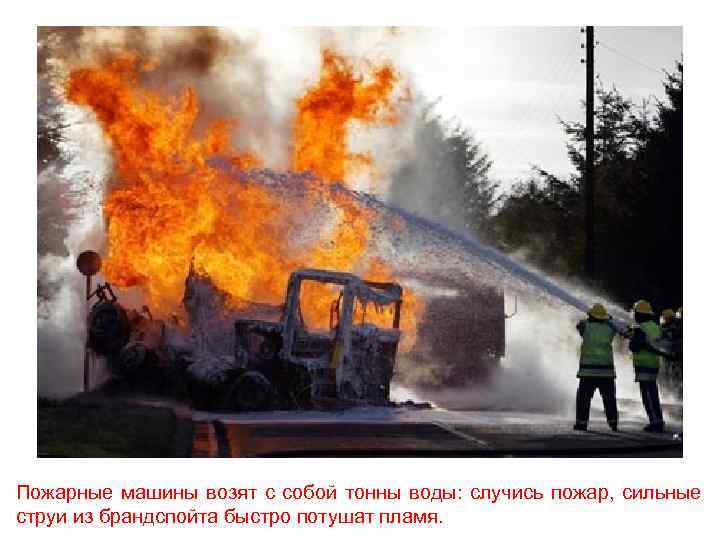 Пожарные машины возят с собой тонны воды: случись пожар, сильные струи из брандспойта быстро