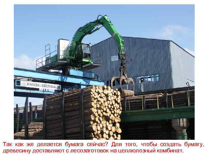 Так как же делается бумага сейчас? Для того, чтобы создать бумагу, древесину доставляют с