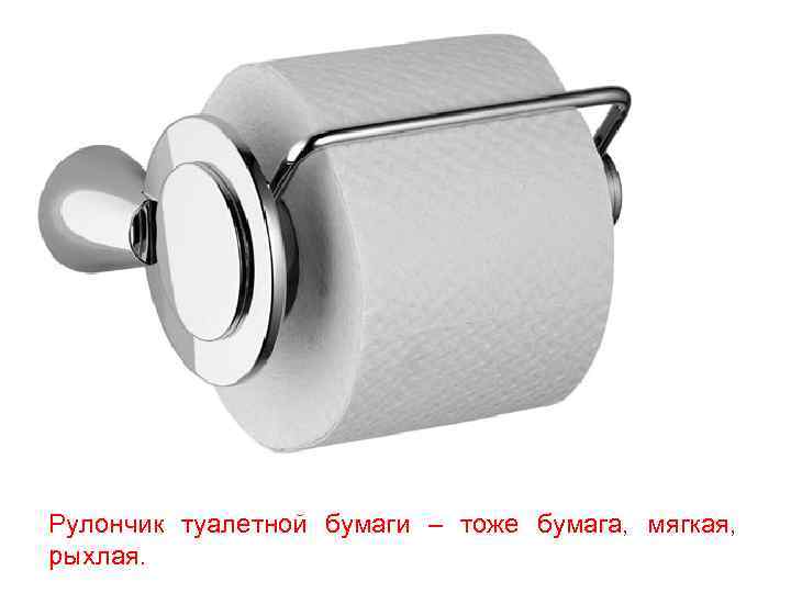 Рулончик туалетной бумаги – тоже бумага, мягкая, рыхлая. 