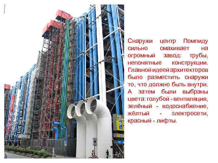 Снаружи центр Помпиду сильно смахивает на огромный завод: трубы, непонятные конструкции. Главной идеей архитекторов
