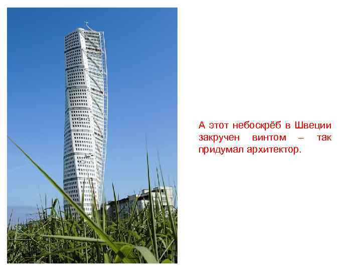 А этот небоскрёб в Швеции закручен винтом – так придумал архитектор. 