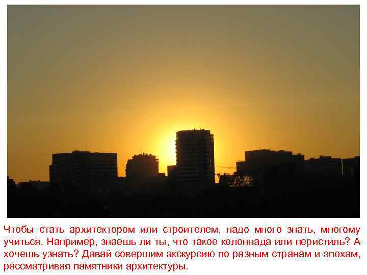 Чтобы стать архитектором или строителем, надо много знать, многому учиться. Например, знаешь ли ты,