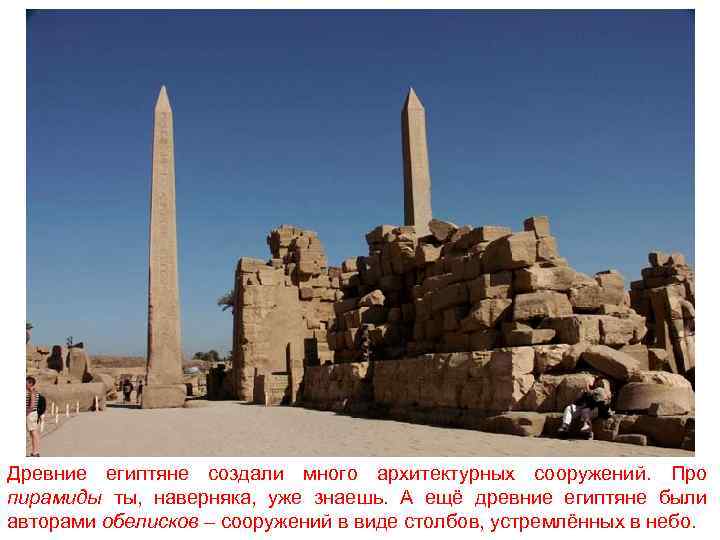Древние египтяне создали много архитектурных сооружений. Про пирамиды ты, наверняка, уже знаешь. А ещё