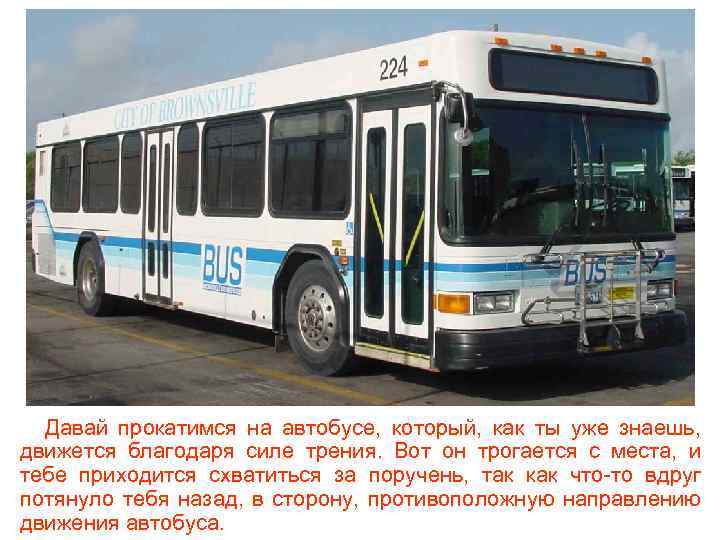 Давай прокатимся на автобусе, который, как ты уже знаешь, движется благодаря силе трения. Вот