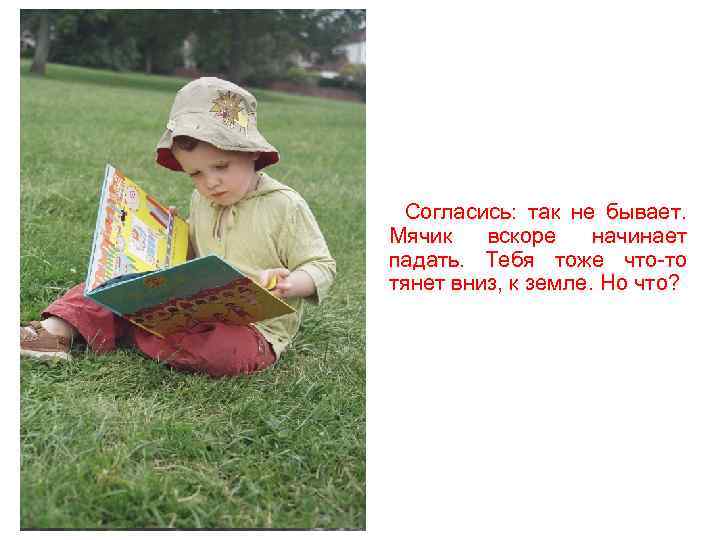 Согласись: так не бывает. Мячик вскоре начинает падать. Тебя тоже что-то тянет вниз, к
