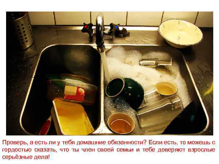Проверь, а есть ли у тебя домашние обязанности? Если есть, то можешь с гордостью
