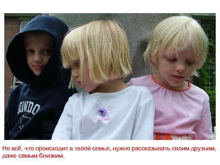 Не всё, что происходит в твоей семье, нужно рассказывать своим друзьям, даже самым близким.