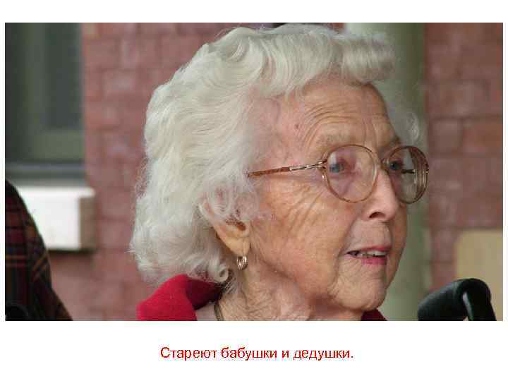 Стареют бабушки и дедушки. 