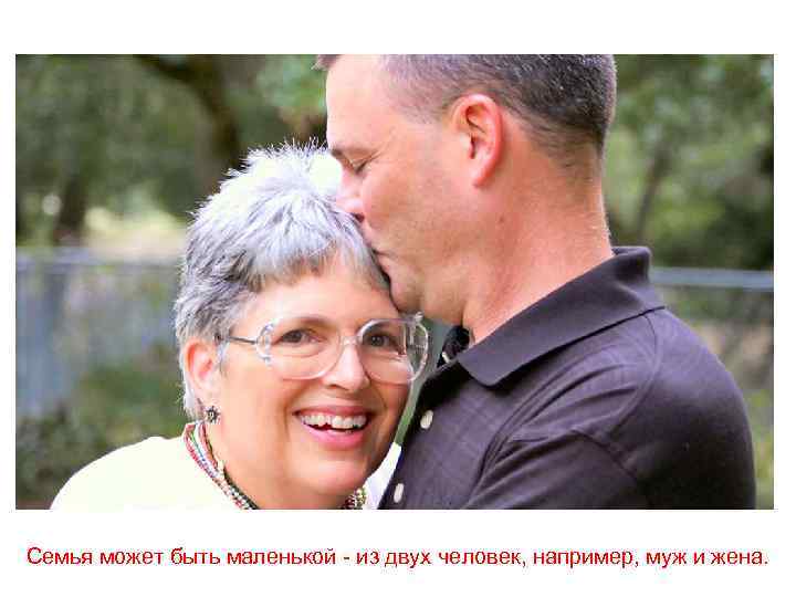 Семья может быть маленькой - из двух человек, например, муж и жена. 