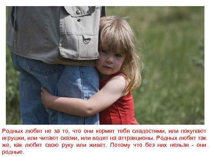 Родных любят не за то, что они кормят тебя сладостями, или покупают игрушки, или