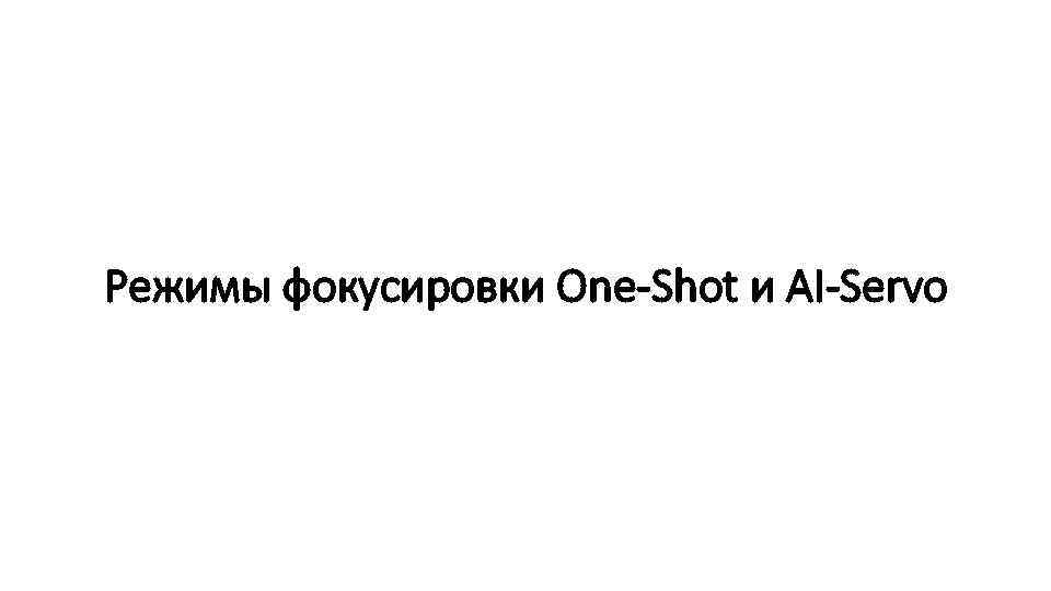 Режимы фокусировки One-Shot и AI-Servo 