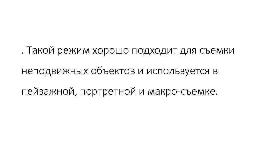 . Такой режим хорошо подходит для съемки неподвижных объектов и используется в пейзажной, портретной