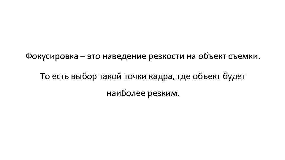 Фокусировка – это наведение резкости на объект съемки. То есть выбор такой точки кадра,