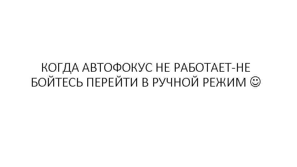 КОГДА АВТОФОКУС НЕ РАБОТАЕТ-НЕ БОЙТЕСЬ ПЕРЕЙТИ В РУЧНОЙ РЕЖИМ 