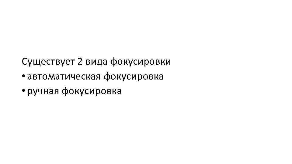 Существует 2 вида фокусировки • автоматическая фокусировка • ручная фокусировка 