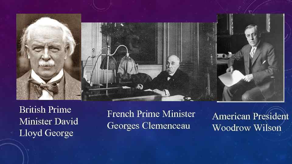 British Prime Minister David Lloyd George French Prime Minister Georges Clemenceau American President Woodrow