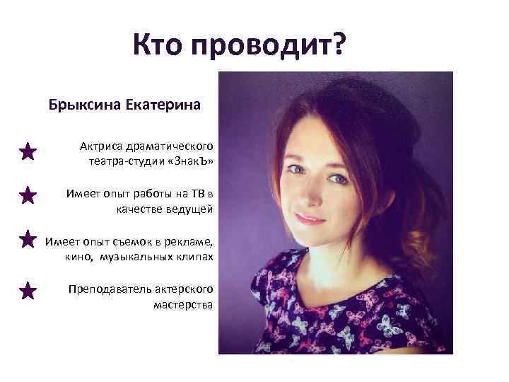 Кто проводит? Брыксина Екатерина Актриса драматического театра-студии «Знак. Ъ» Имеет опыт работы на ТВ