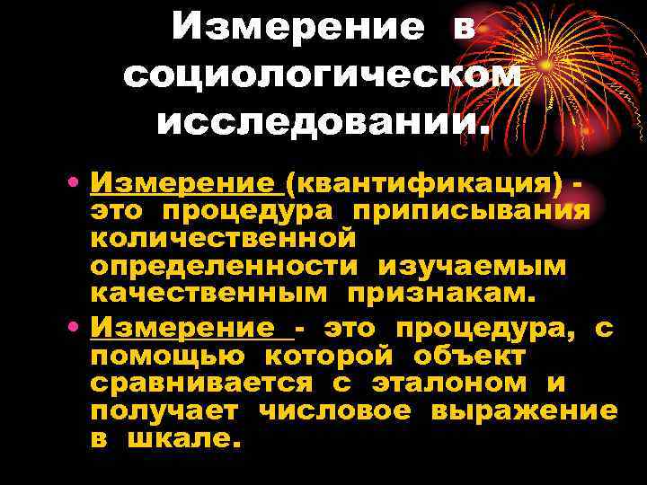 Измерение в социологическом исследовании. • Измерение (квантификация) это процедура приписывания количественной определенности изучаемым качественным