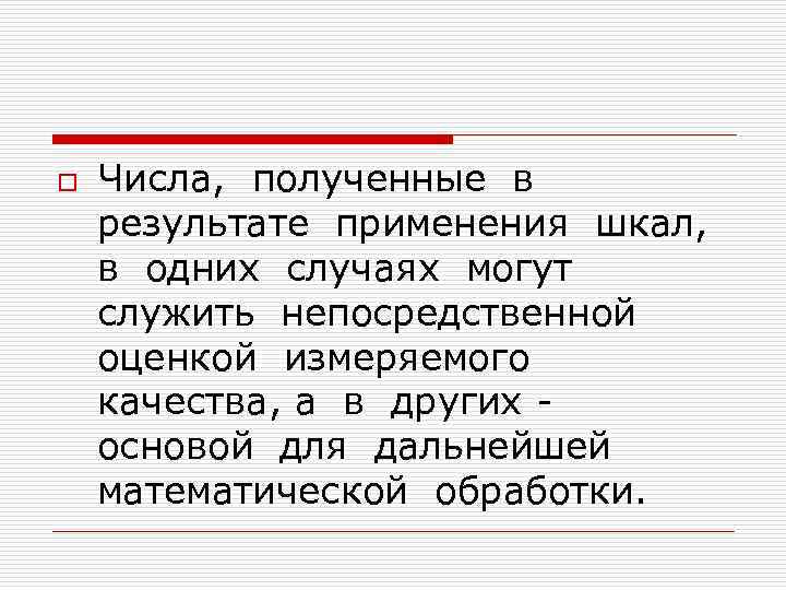 o Числа, полученные в результате применения шкал, в одних случаях могут служить непосредственной оценкой