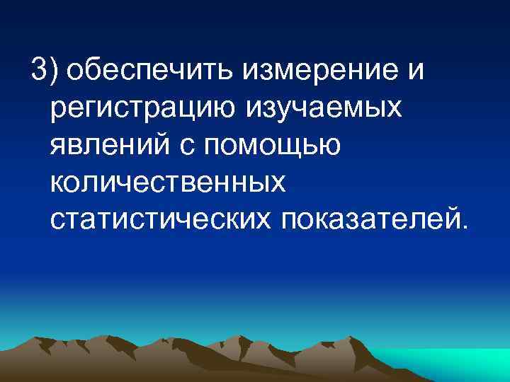 3) обеспечить измерение и регистрацию изучаемых явлений с помощью количественных статистических показателей. 