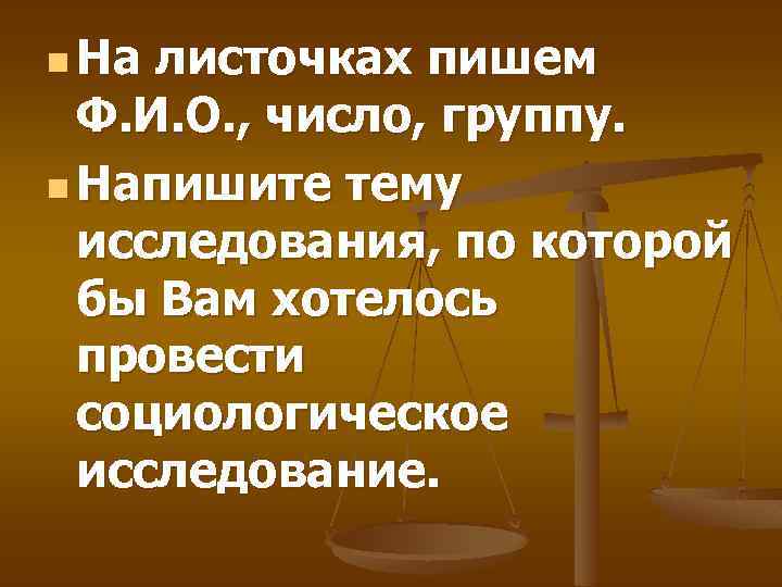 n На листочках пишем Ф. И. О. , число, группу. n Напишите тему исследования,