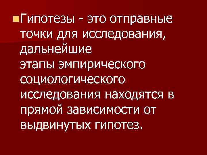 n. Гипотезы - это отправные точки для исследования, дальнейшие этапы эмпирического социологического исследования находятся