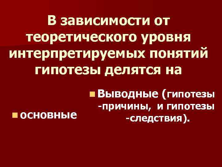 В зависимости от теоретического уровня интерпретируемых понятий гипотезы делятся на n Выводные (гипотезы n