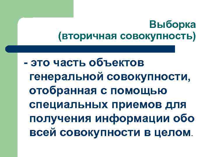 Выборка (вторичная совокупность) - это часть объектов генеральной совокупности, отобранная с помощью специальных приемов