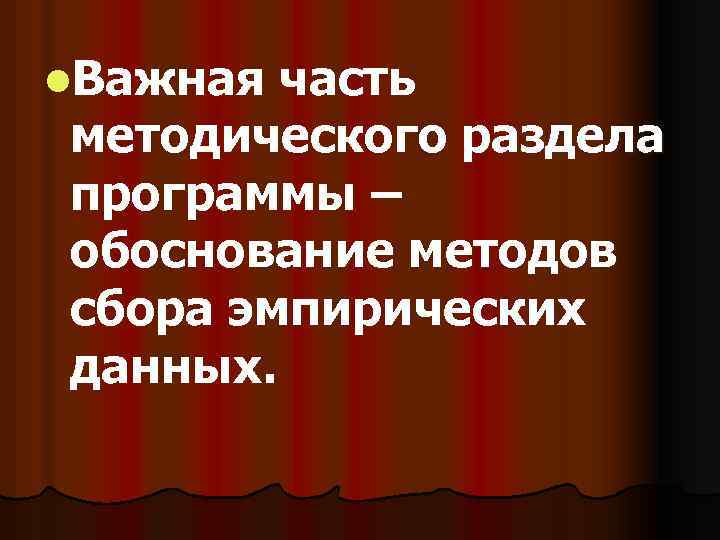 l. Важная часть методического раздела программы – обоснование методов сбора эмпирических данных. 