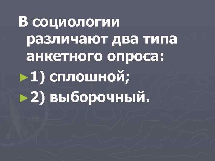 В социологии различают два типа анкетного опроса: ► 1) сплошной; ► 2) выборочный. 