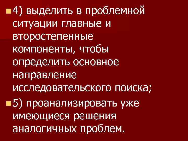 n 4) выделить в проблемной ситуации главные и второстепенные компоненты, чтобы определить основное направление