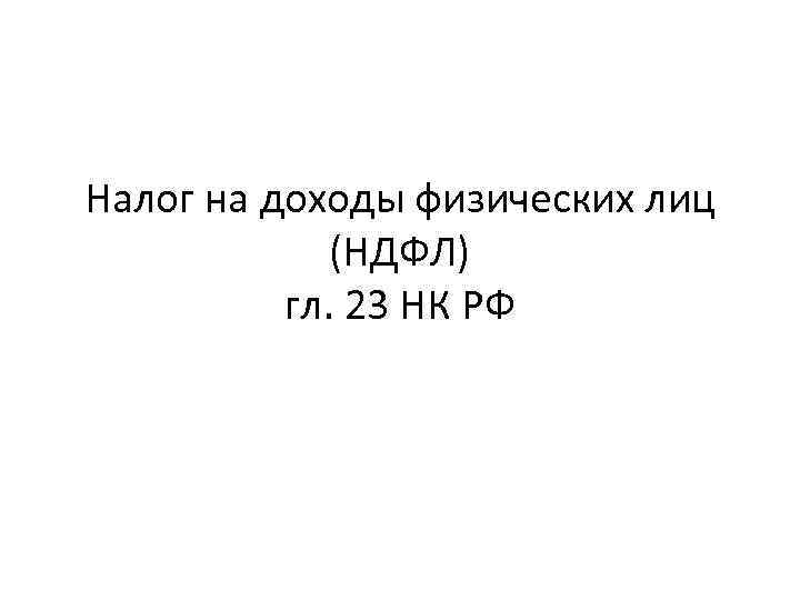 Налог на доходы физических лиц (НДФЛ) гл. 23 НК РФ 