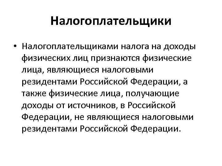 Налогоплательщики • Налогоплательщиками налога на доходы физических лиц признаются физические лица, являющиеся налоговыми резидентами