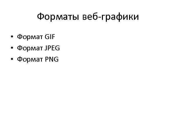 Форматы веб графики • Формат GIF • Формат JPEG • Формат PNG 