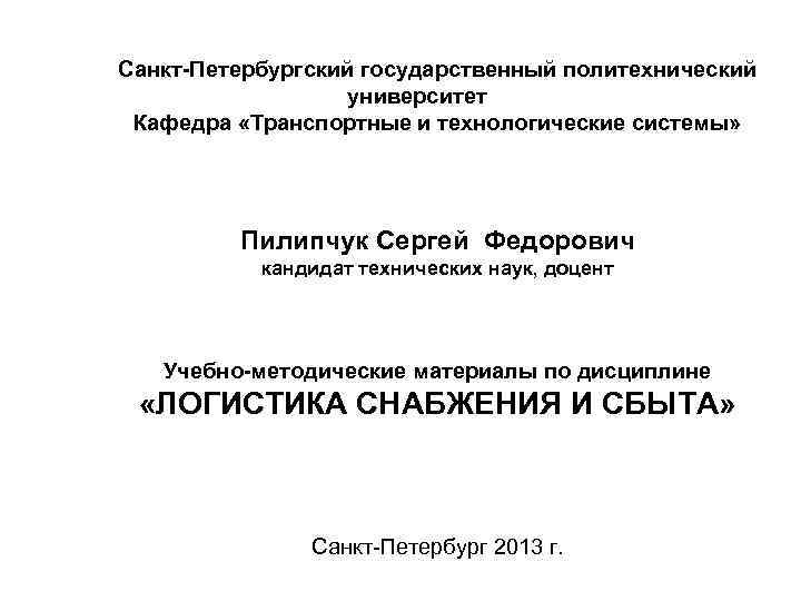 Санкт-Петербургский государственный политехнический университет Кафедра «Транспортные и технологические системы» Пилипчук Сергей Федорович кандидат технических