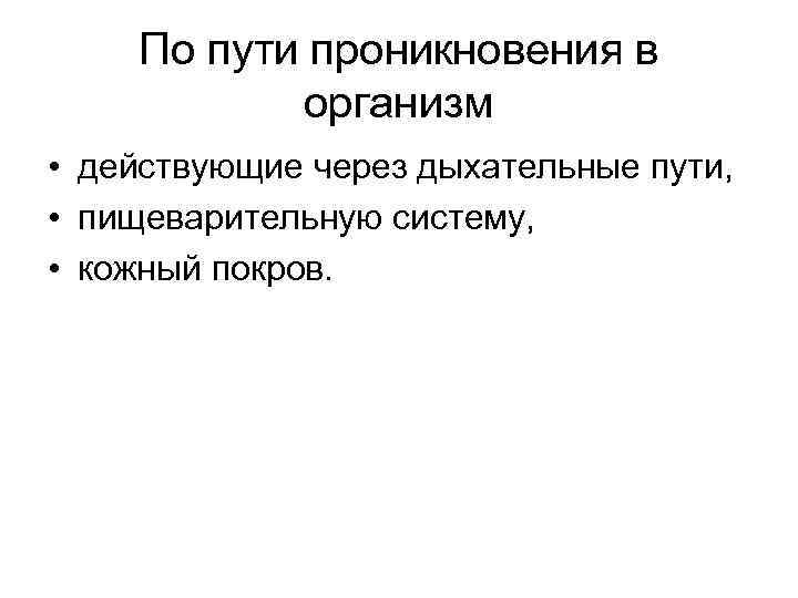 По пути проникновения в организм • действующие через дыхательные пути, • пищеварительную систему, •