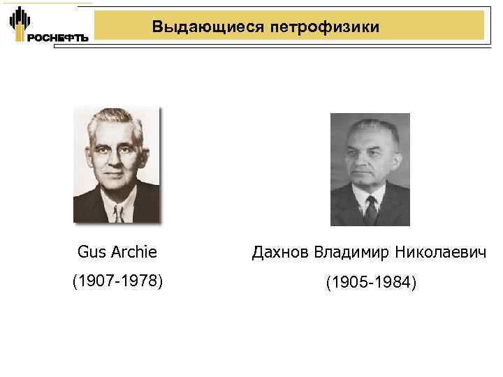 Выдающиеся петрофизики Gus Archie Дахнов Владимир Николаевич (1907 -1978) (1905 -1984) 